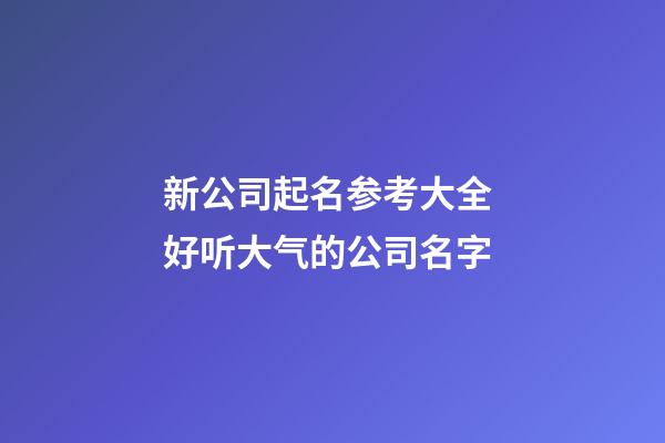 新公司起名参考大全 好听大气的公司名字-第1张-公司起名-玄机派